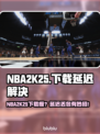 🎮NBA2K25下载龟速？延迟丢包有救了！🔥