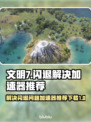 文明7闪退？这款加速器🔥让你畅玩无忧！