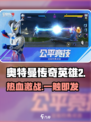 🔥奥特曼传奇英雄2：爽爆战斗！💥