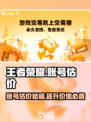 王者荣耀账号估价平台大揭秘！👇快速估值超简单🎉