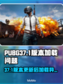 💥PUBG更新后进不去？37.1版本加载问题🔥