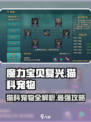 魔力宝贝复兴版🔥猫科宠物大全撸猫党必看！
