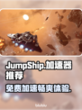 JumpShip免费加速器哪个好？玩游戏不卡顿💡