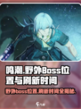 鸣潮🔥野外BOSS位置曝光！刷新时间你知道吗？