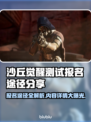 沙丘觉醒测试报名全攻略来了！🔥游戏内容大揭秘🎮