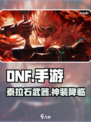 DNF手游泰拉石武器免费拿！💎