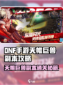 DNF手游天帷巨兽副本爆肝攻略🔥