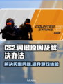 CS2闪退？这些问题带你远离闪退🔥🎮