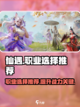 仙遇手游🔥必选职业推荐，玩转仙侠世界！