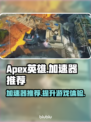 APEX英雄流畅玩加速器推荐超好用