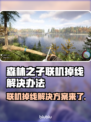 森林之子联机掉线？加速器神器🔥让你畅玩不卡顿！