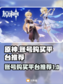 原神账号在哪买？🔥安全平台推荐！🎮