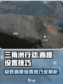 三角洲行动手游画质爆表🔥，画面设置技巧全揭秘！