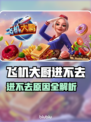 🔥飞机大厨进不去？原因大揭秘！💥🎮