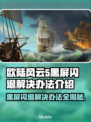 欧陆风云5黑屏闪退？❌解决办法来了！💥