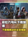 彩虹六号M下载慢？这些解决办法让你秒下！⚡🔥