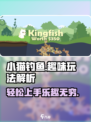 小猫钓鱼🔥超有趣！玩法解析，快来上手试试～🐟