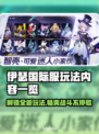 伊瑟国际服玩法大起底，趣味内容一网打尽！🔥🎮