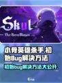 小骨英雄killer初始Bug解决方法💡游戏流畅玩