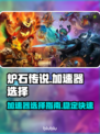 炉石传说加速器🔥哪个好？玩家必备神器⚡