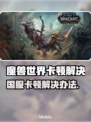 🎮魔兽国服卡顿？一招解决丝滑体验！