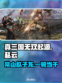 真三国无双起源🔥赵云超强攻略🌟
