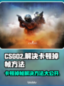 CS:GO2卡顿掉帧？免费加速器来了！🚀🔥