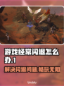 游戏经常闪退？这些问题必须知道！🔥🎮