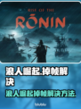 🎮浪人崛起掉帧？速看解决方法！🔥