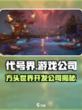 代号界🔥哪家游戏公司开发？真相揭秘！