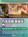 万龙觉醒培养哪个英雄好介绍
