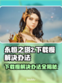 永恒之塔2下载慢？这个方法让你秒下！🔥🎉