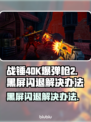 战锤40K爆弹枪2黑屏闪退？💥一招教你搞定！🎮