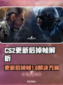 💥CS2更新后掉帧严重？速看解决办法！🎮