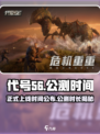 代号56几月几号正式上线介绍