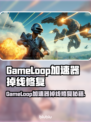 💥GameLoop加速器大测评！告别掉线烦恼🎮