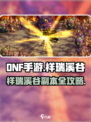 DNF手游祥瑞溪谷副本全攻略🔥轻松通关秘籍✨