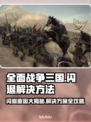 全面战争三国闪退？❌解决方案来了！💥