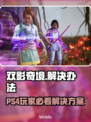 《双影奇境》PS4完美运行攻略🔥🎮