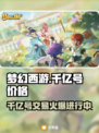 梦幻西游千亿号交易平台🔥劲爆价格 leak！💥