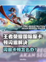 🎮王者荣耀国际服闪退卡顿？一招解决！