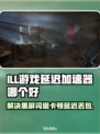 ILL游戏延迟？黑屏闪退？用它轻松解决！🔥🎮