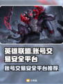 英雄联盟账号交易哪个平台安全？⚠别踩坑快来了解！