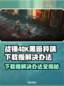 战锤40K黑暗异端下载慢？这招让你秒下！🚀🔥