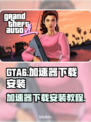 GTA6🔥加速器下载安装全攻略🎮