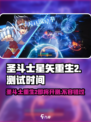 圣斗士星矢重生2💥测试时间曝光！🔥