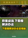 群星战场下载慢？这些解决办法让你瞬间加速🚀🎉