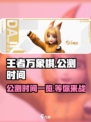 王者万象棋公测时间一览介绍