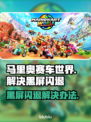 马里奥赛车世界黑屏闪退？这样解决立马流畅🔥🎮