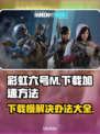 彩虹六号M下载慢？这些解决办法让你瞬间加速⚡🚀